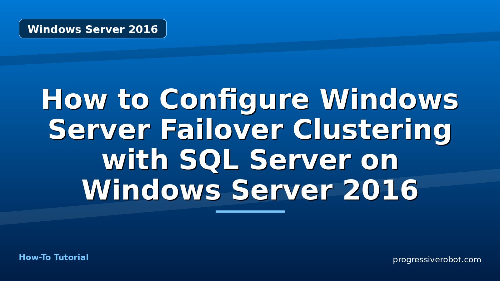 How to Configure Windows Server Failover Clustering with SQL Server on Windows Server 2016 — step-by-step Windows Server 2016 tutorial on Progressive Robot
