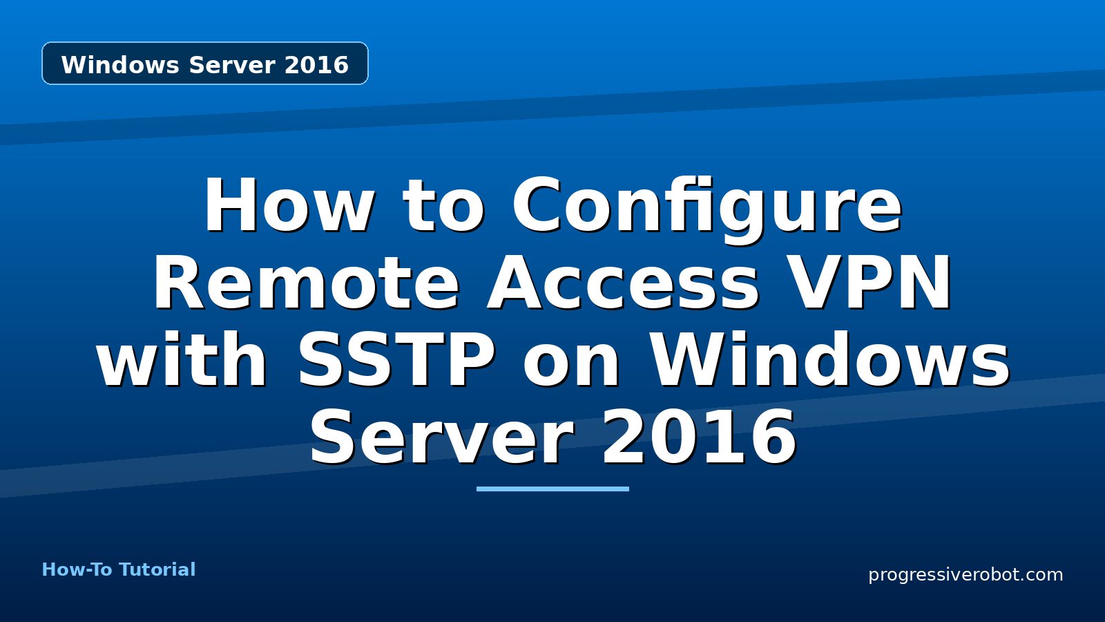 How to Configure Remote Access VPN with SSTP on Windows Server 2016 — step-by-step Windows Server 2016 tutorial on Progressive Robot