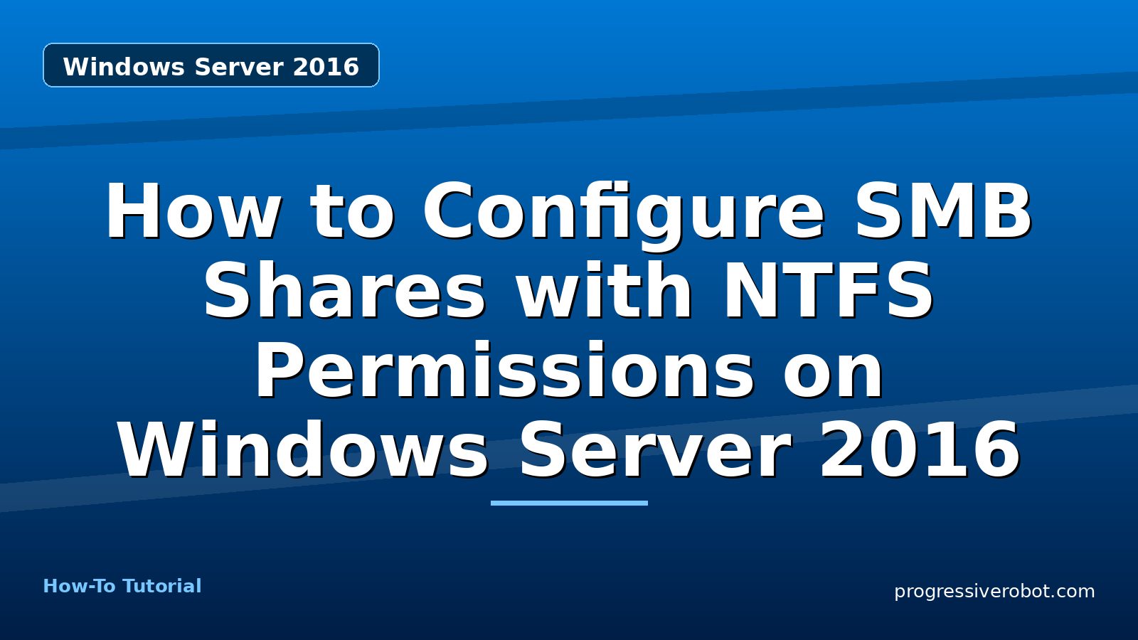 How to Configure SMB Shares with NTFS Permissions on Windows Server 2016 — step-by-step Windows Server 2016 tutorial on Progressive Robot