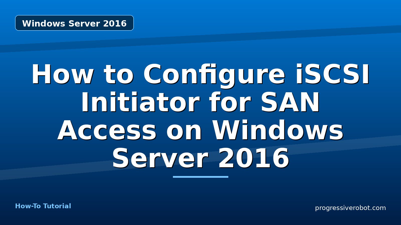 How to Configure iSCSI Initiator for SAN Access on Windows Server 2016 — step-by-step Windows Server 2016 tutorial on Progressive Robot