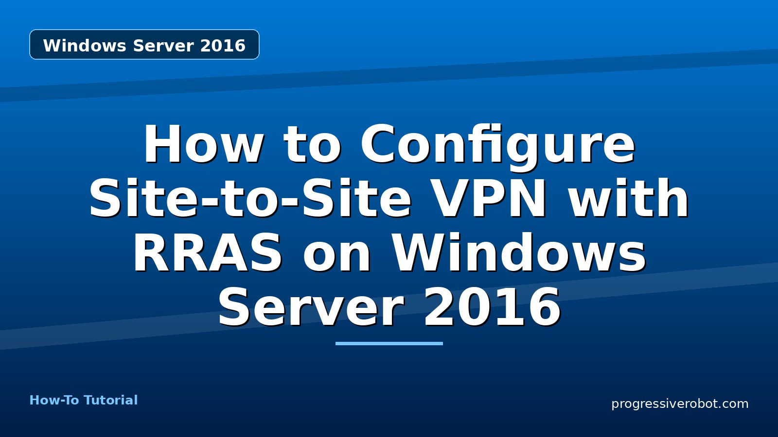 How to Configure Site-to-Site VPN with RRAS on Windows Server 2016 — step-by-step Windows Server 2016 tutorial on Progressive Robot