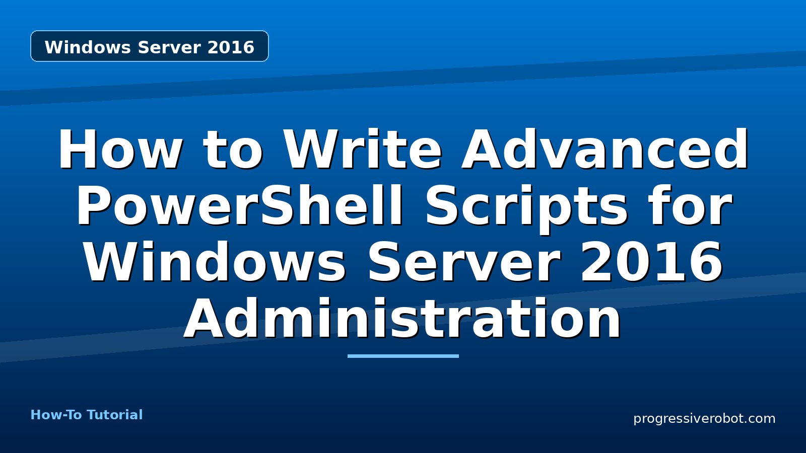 How to Write Advanced PowerShell Scripts for Windows Server 2016 Administration — step-by-step Windows Server 2016 tutorial on Progressive Robot
