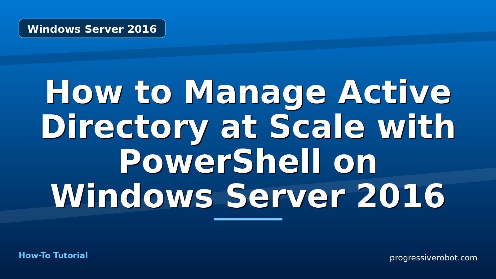 How to Manage Active Directory at Scale with PowerShell on Windows Server 2016 — step-by-step Windows Server 2016 tutorial on Progressive Robot