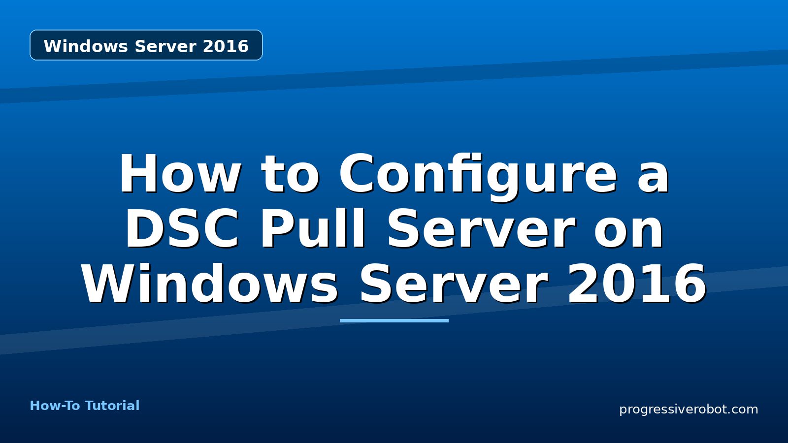 How to Configure a DSC Pull Server on Windows Server 2016 — step-by-step Windows Server 2016 tutorial on Progressive Robot