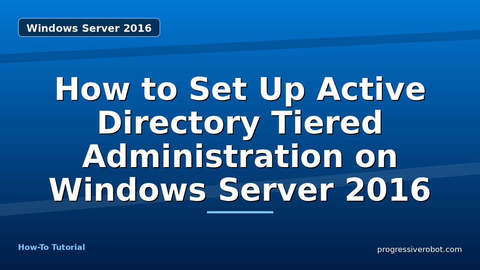 How to Set Up Active Directory Tiered Administration on Windows Server 2016 — step-by-step Windows Server 2016 tutorial on Progressive Robot