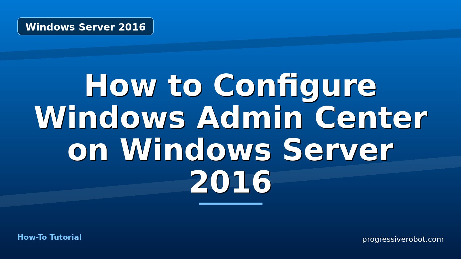 How to Configure Windows Admin Center on Windows Server 2016 — step-by-step Windows Server 2016 tutorial on Progressive Robot