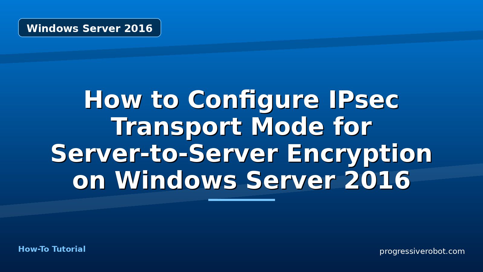 How to Configure IPsec Transport Mode for Server-to-Server Encryption on Windows Server 2016 — Windows Server 2016 tutorial on Progressive Robot