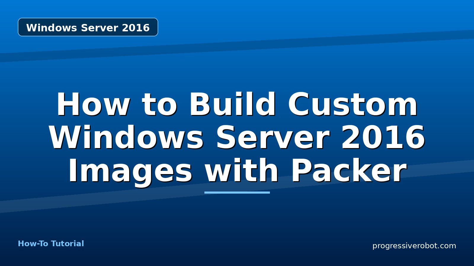 How to Build Custom Windows Server 2016 Images with Packer — step-by-step Windows Server 2016 tutorial on Progressive Robot
