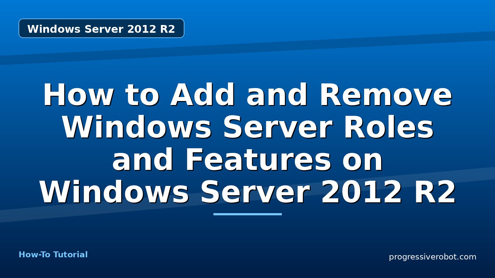 How to Add and Remove Windows Server Roles and Features on Windows Server 2012 R2 — step-by-step Windows Server 2012 R2 tutorial on Progressive Robot
