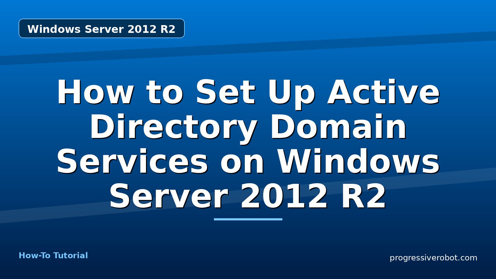 How to Set Up Active Directory Domain Services on Windows Server 2012 R2 — step-by-step Windows Server 2012 R2 tutorial on Progressive Robot