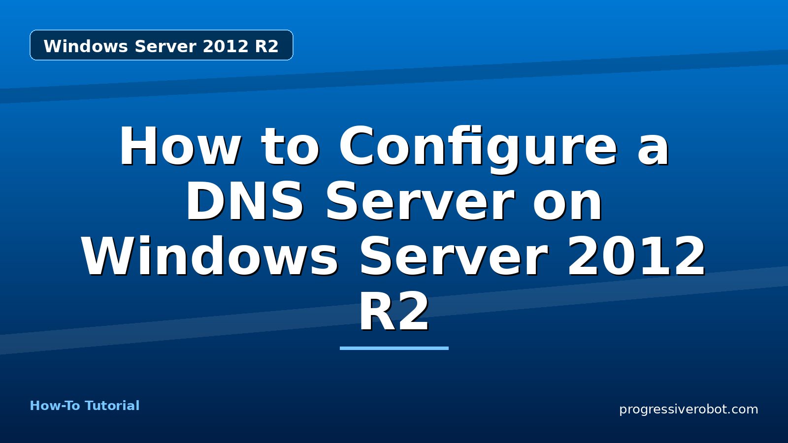 How to Configure a DNS Server on Windows Server 2012 R2 — step-by-step Windows Server 2012 R2 tutorial on Progressive Robot