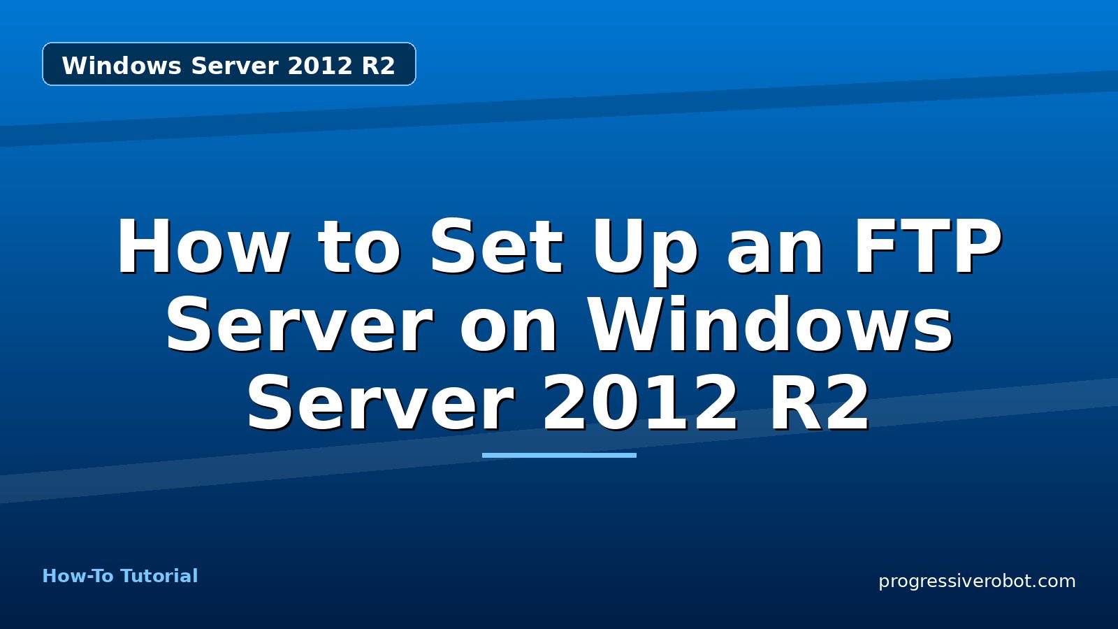 How to Set Up an FTP Server on Windows Server 2012 R2 — step-by-step Windows Server 2012 R2 tutorial on Progressive Robot