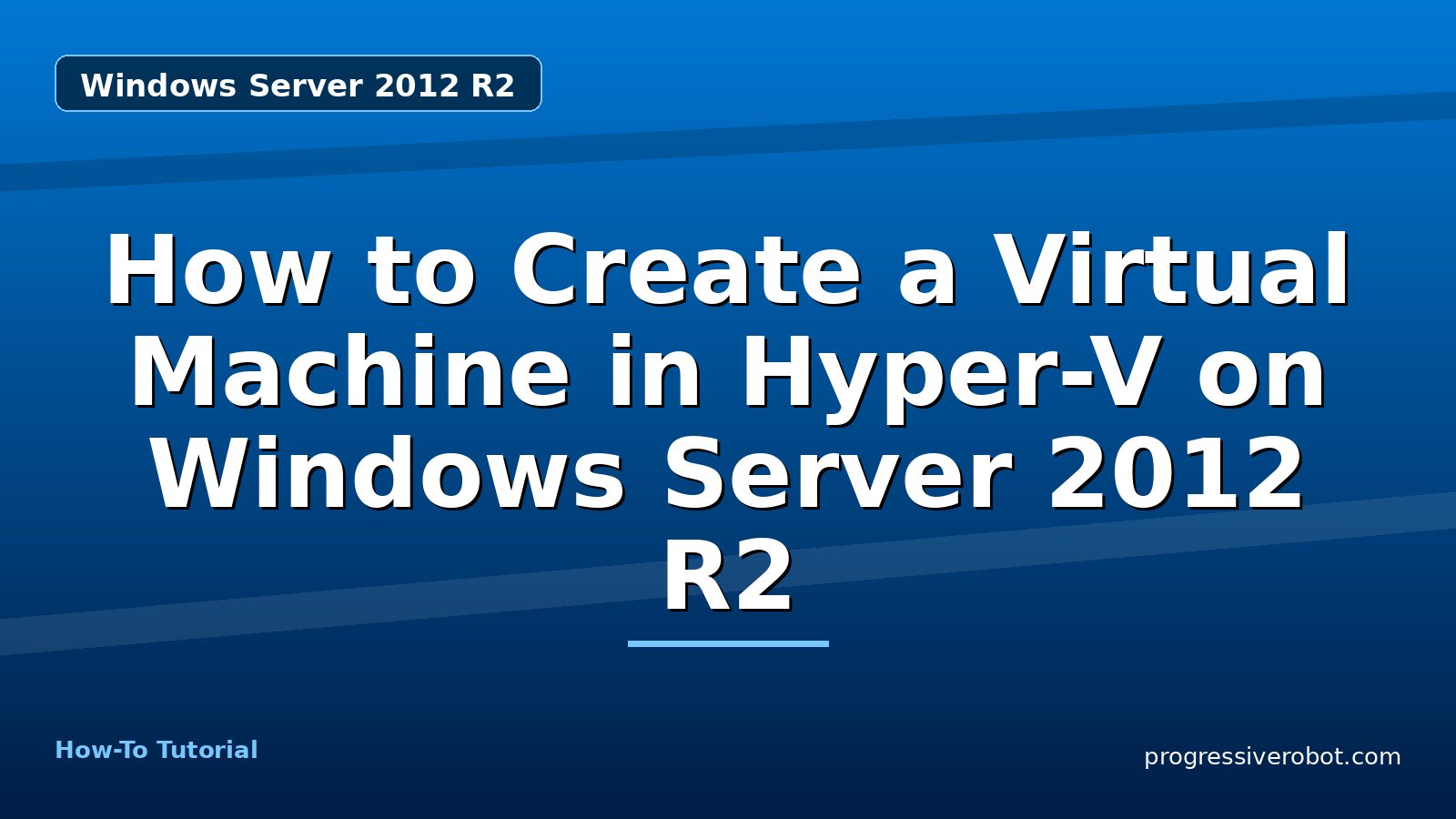 How to Create a Virtual Machine in Hyper-V on Windows Server 2012 R2 — step-by-step Windows Server 2012 R2 tutorial on Progressive Robot
