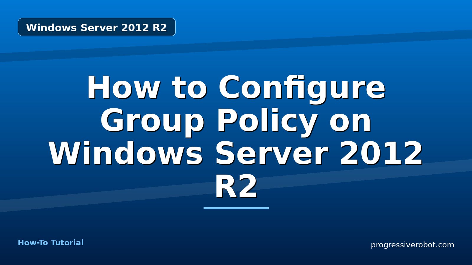 How to Configure Group Policy on Windows Server 2012 R2 — step-by-step Windows Server 2012 R2 tutorial on Progressive Robot