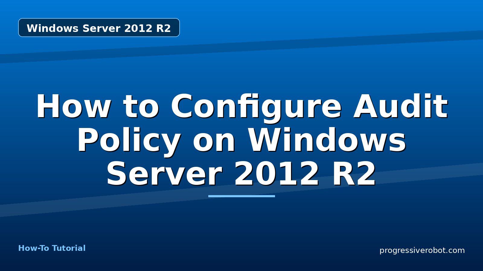 How to Configure Audit Policy on Windows Server 2012 R2 — step-by-step Windows Server 2012 R2 tutorial on Progressive Robot