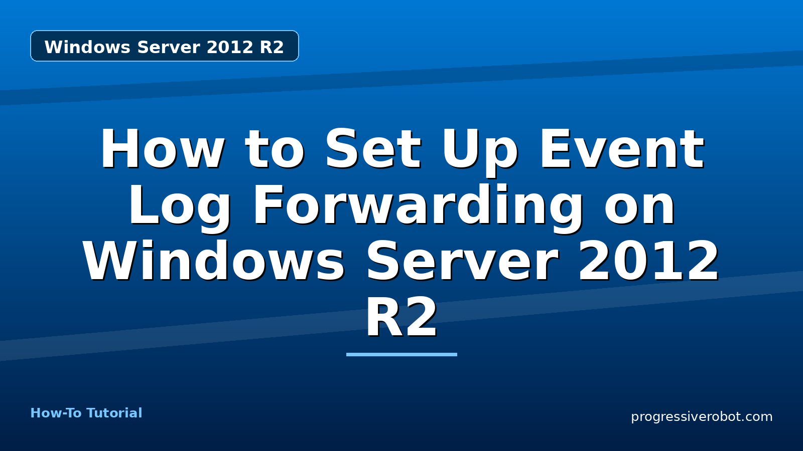 How to Set Up Event Log Forwarding on Windows Server 2012 R2 — step-by-step Windows Server 2012 R2 tutorial on Progressive Robot