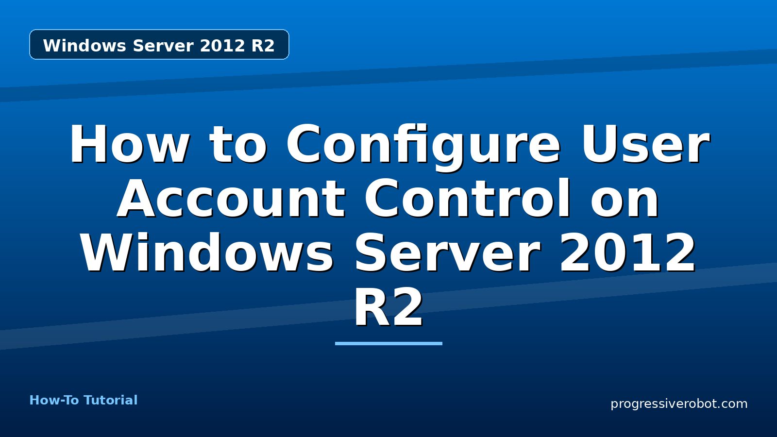 How to Configure User Account Control on Windows Server 2012 R2 — step-by-step Windows Server 2012 R2 tutorial on Progressive Robot
