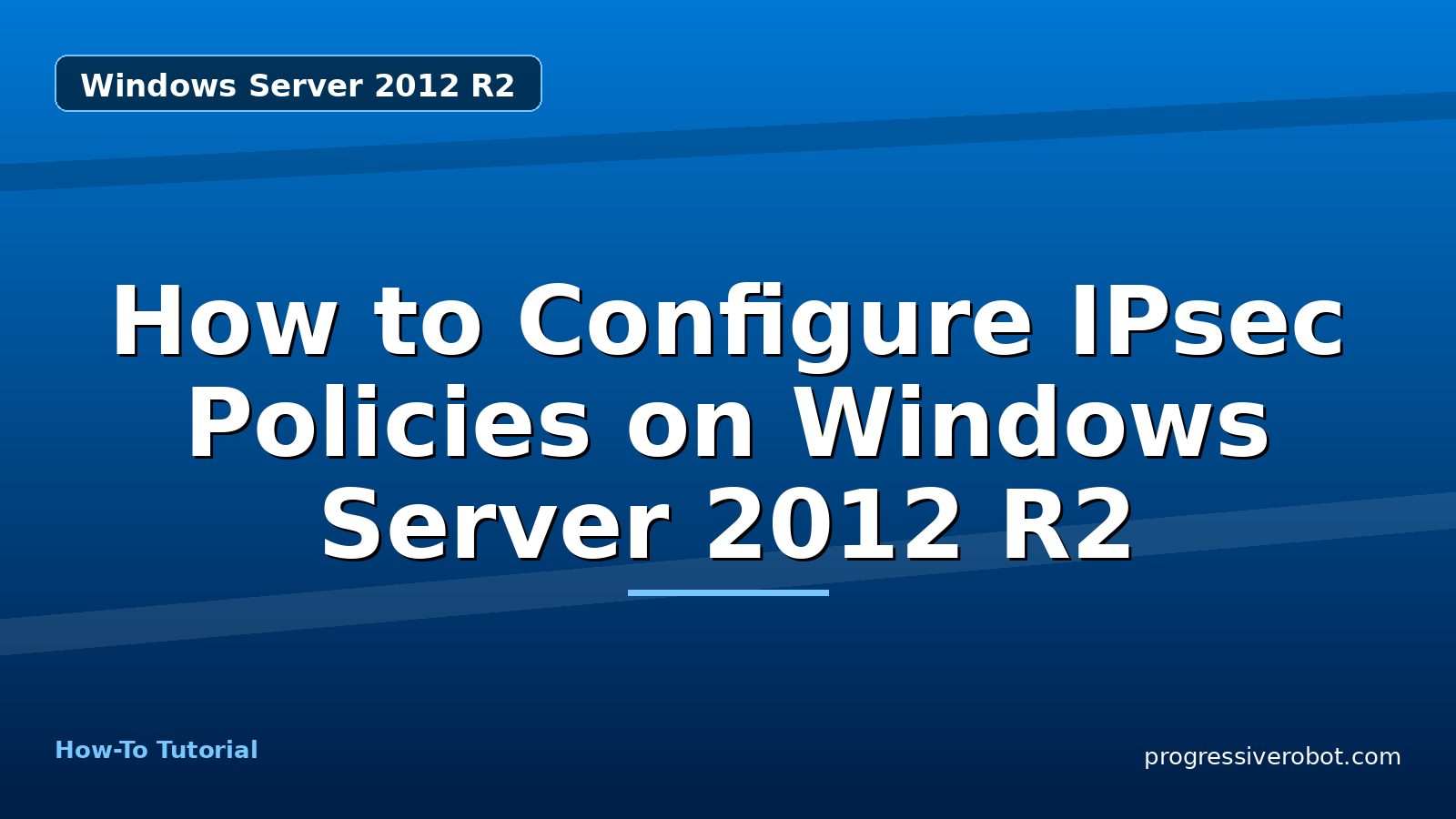 How to Configure IPsec Policies on Windows Server 2012 R2 — step-by-step Windows Server 2012 R2 tutorial on Progressive Robot