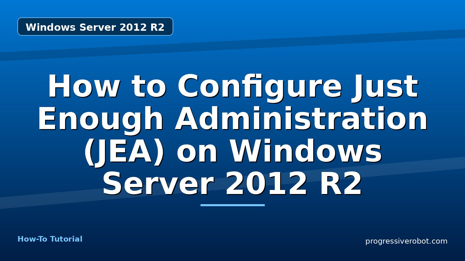 How to Configure Just Enough Administration (JEA) on Windows Server 2012 R2 — step-by-step Windows Server 2012 R2 tutorial on Progressive Robot