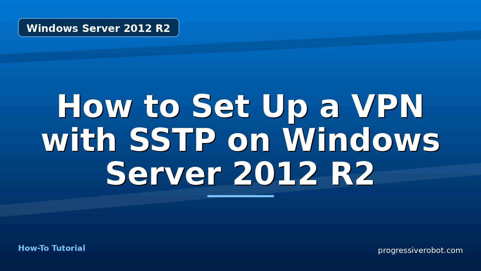How to Set Up a VPN with SSTP on Windows Server 2012 R2 — step-by-step Windows Server 2012 R2 tutorial on Progressive Robot