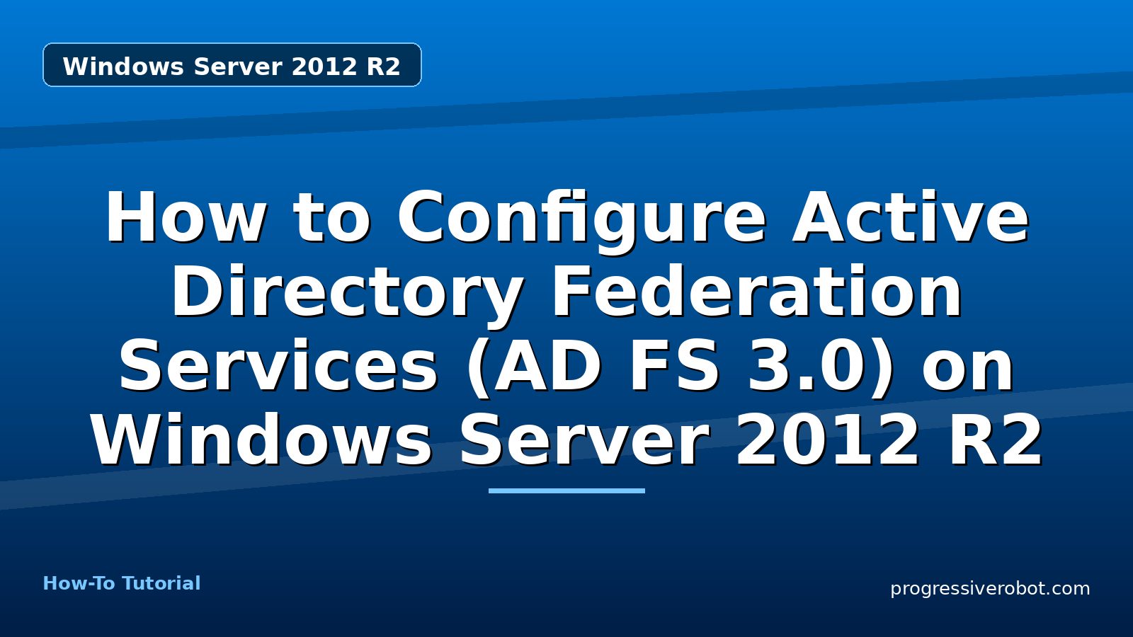 How to Configure Active Directory Federation Services (AD FS 3.0) on Windows Server 2012 R2 — Windows Server 2012 R2 tutorial on Progressive Robot