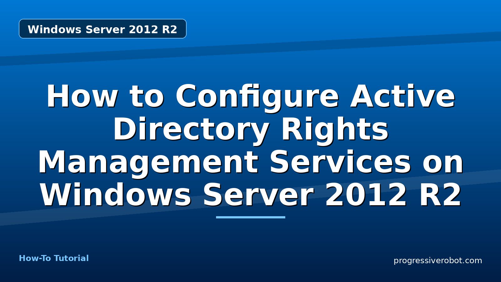 How to Configure Active Directory Rights Management Services on Windows Server 2012 R2 — step-by-step Windows Server 2012 R2 tutorial on Progressive Robot