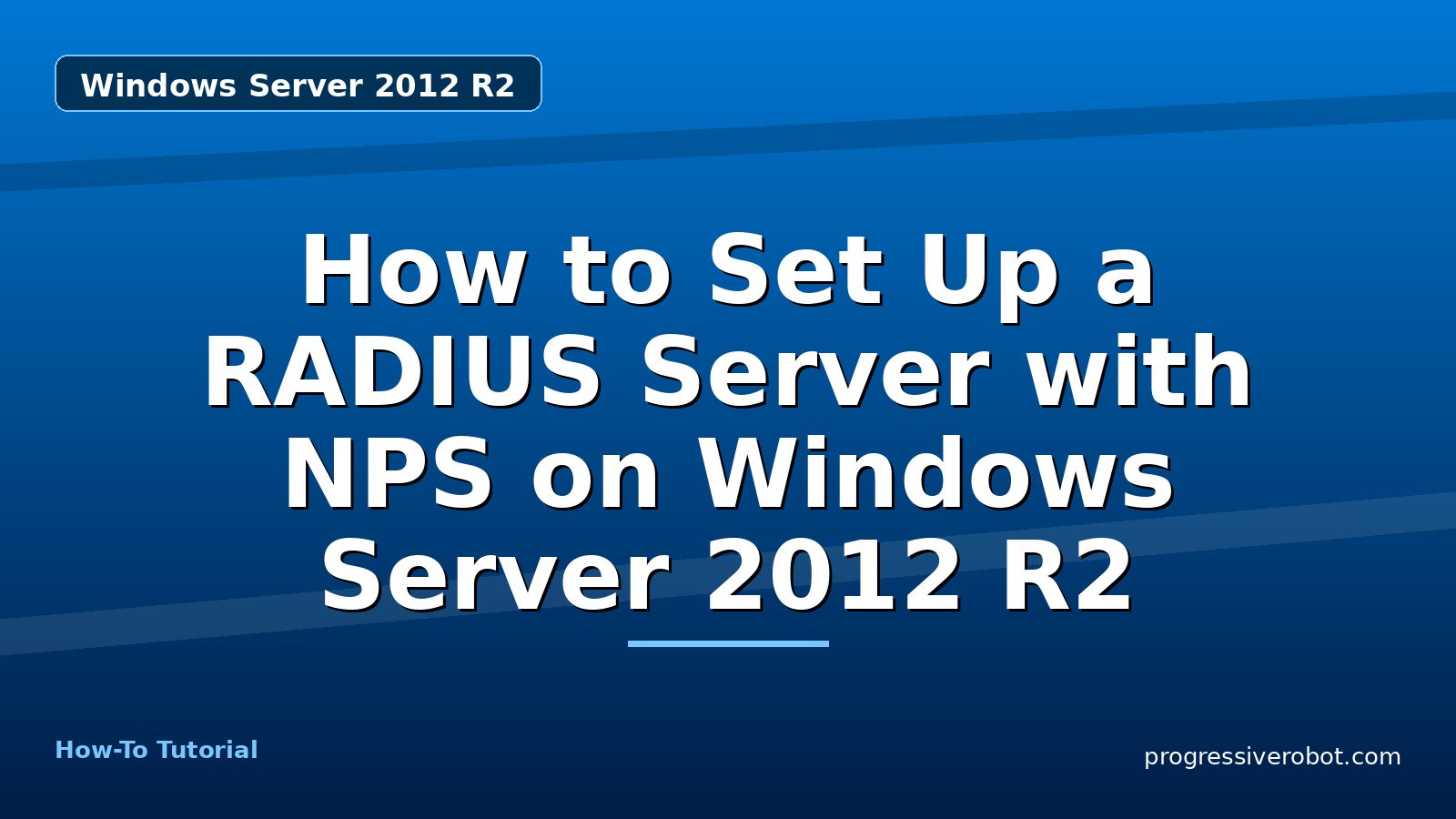 How to Set Up a RADIUS Server with NPS on Windows Server 2012 R2 — step-by-step Windows Server 2012 R2 tutorial on Progressive Robot
