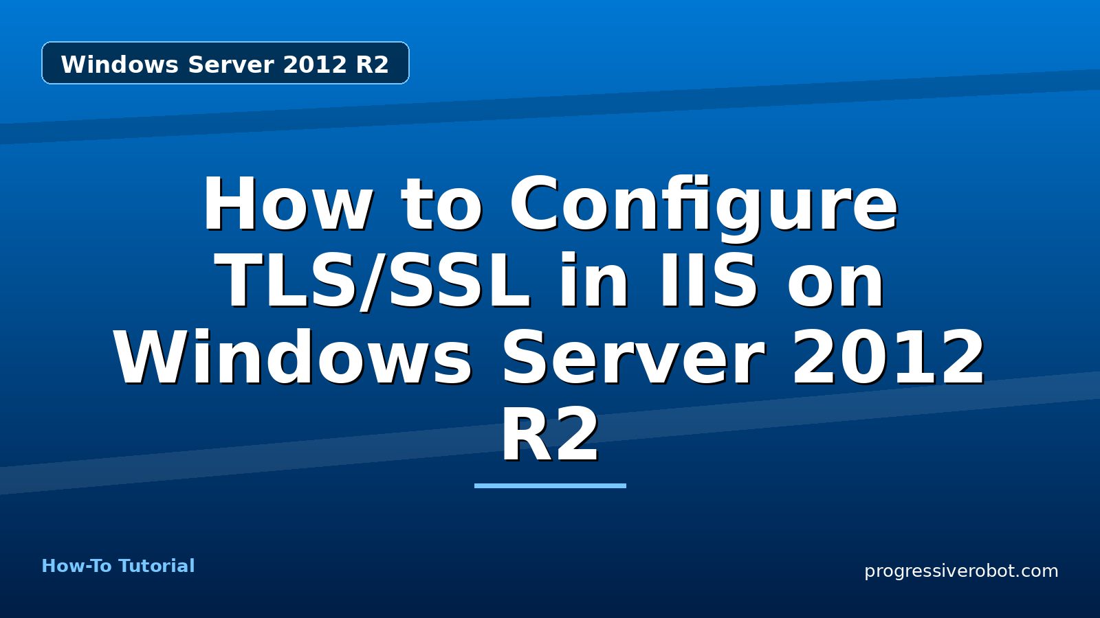 How to Configure TLS/SSL in IIS on Windows Server 2012 R2 — step-by-step Windows Server 2012 R2 tutorial on Progressive Robot