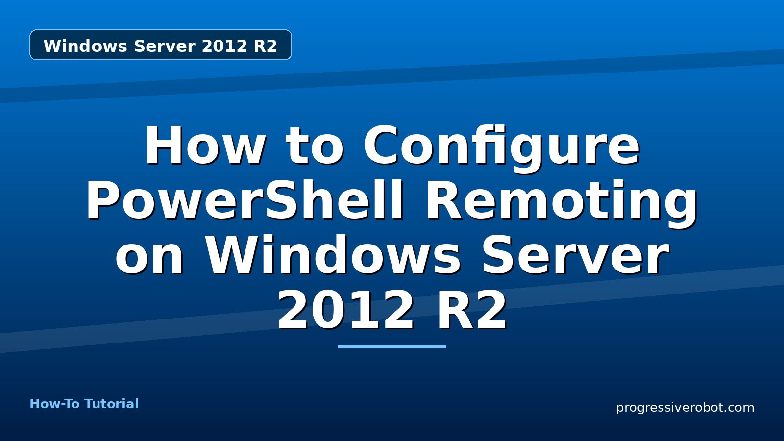 How to Configure PowerShell Remoting on Windows Server 2012 R2 — step-by-step Windows Server 2012 R2 tutorial on Progressive Robot