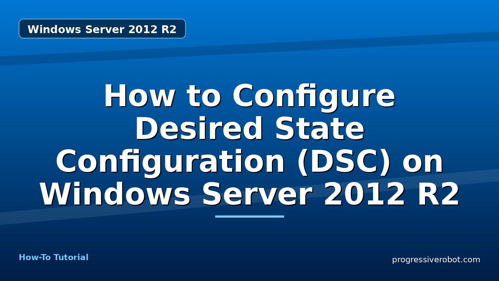 How to Configure Desired State Configuration (DSC) on Windows Server 2012 R2 — step-by-step Windows Server 2012 R2 tutorial on Progressive Robot