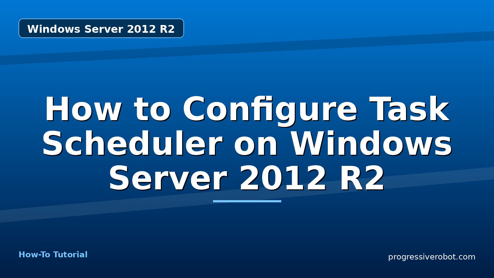 How to Configure Task Scheduler on Windows Server 2012 R2 — step-by-step Windows Server 2012 R2 tutorial on Progressive Robot