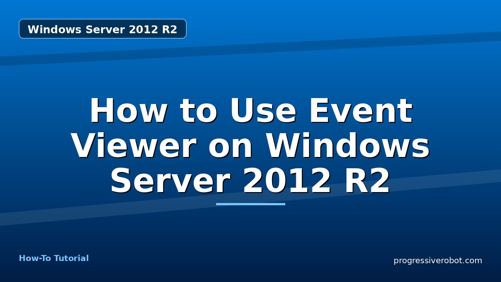 How to Use Event Viewer on Windows Server 2012 R2 — step-by-step Windows Server 2012 R2 tutorial on Progressive Robot