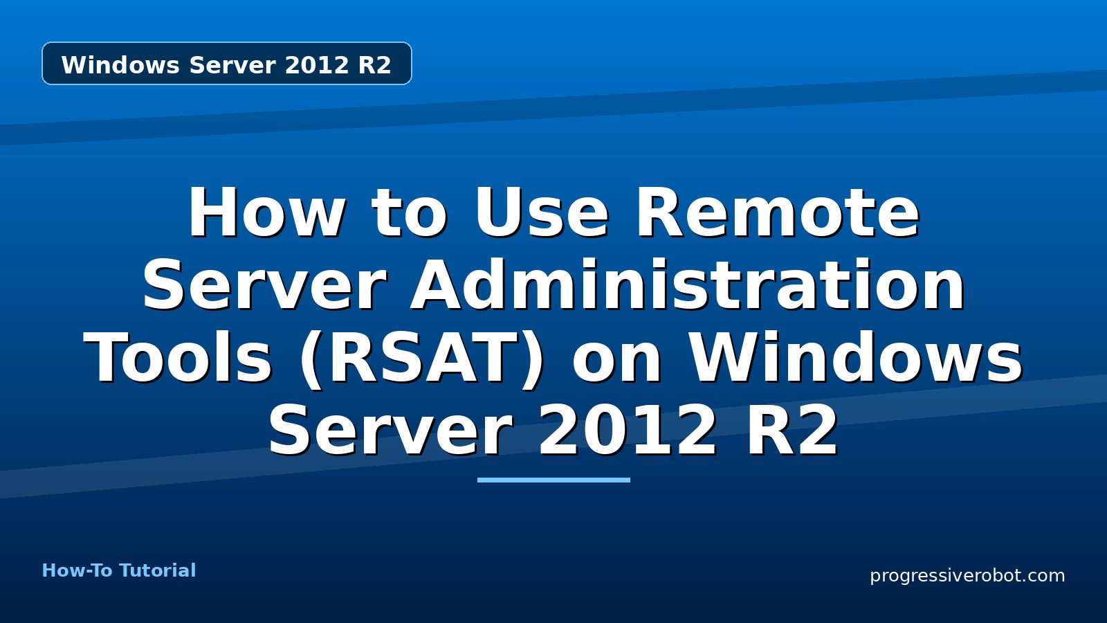 How to Use Remote Server Administration Tools (RSAT) on Windows Server 2012 R2 — step-by-step Windows Server 2012 R2 tutorial on Progressive Robot