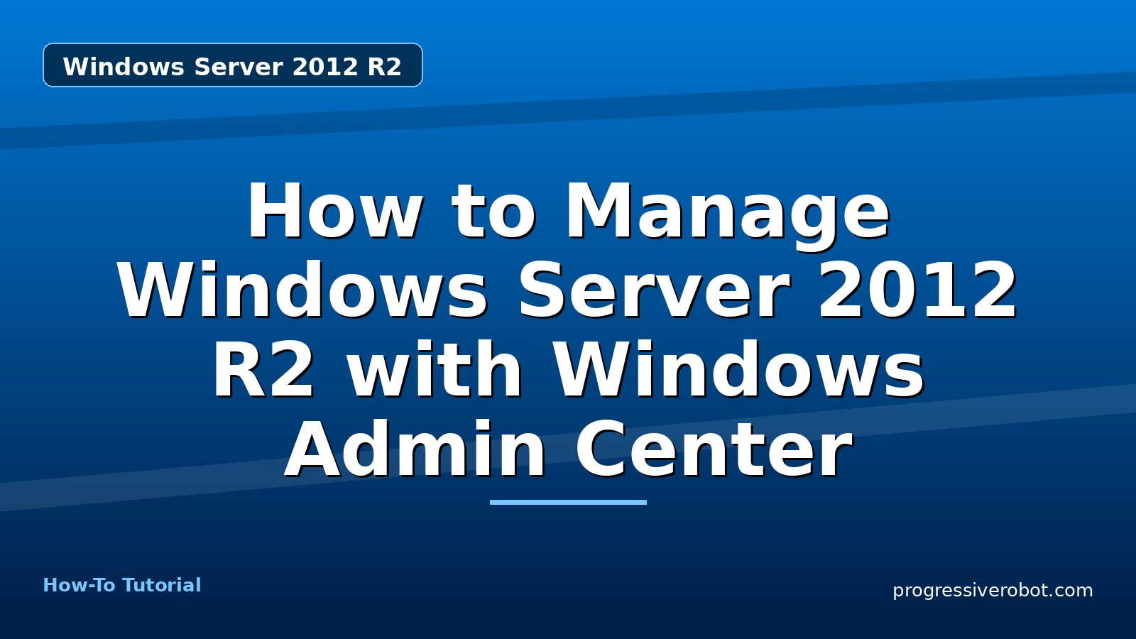 How to Manage Windows Server 2012 R2 with Windows Admin Center — step-by-step Windows Server 2012 R2 tutorial on Progressive Robot