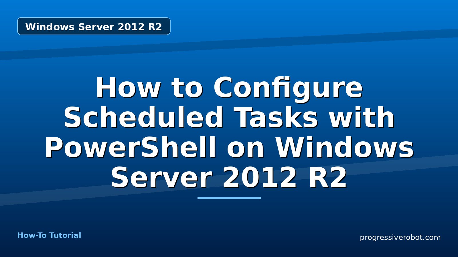 How to Configure Scheduled Tasks with PowerShell on Windows Server 2012 R2 — step-by-step Windows Server 2012 R2 tutorial on Progressive Robot