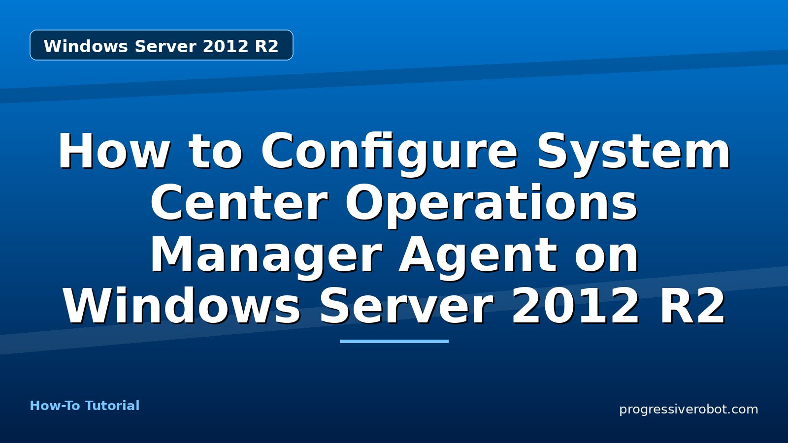 How to Configure System Center Operations Manager Agent on Windows Server 2012 R2 — step-by-step Windows Server 2012 R2 tutorial on Progressive Robot