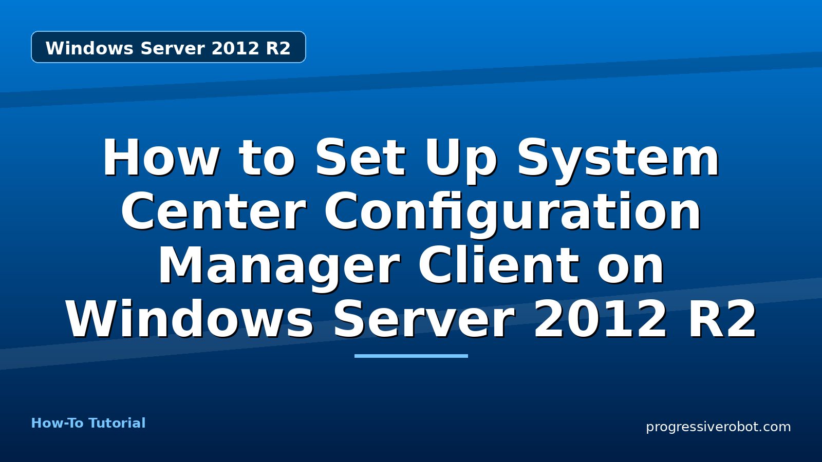 How to Set Up System Center Configuration Manager Client on Windows Server 2012 R2 — step-by-step Windows Server 2012 R2 tutorial on Progressive Robot