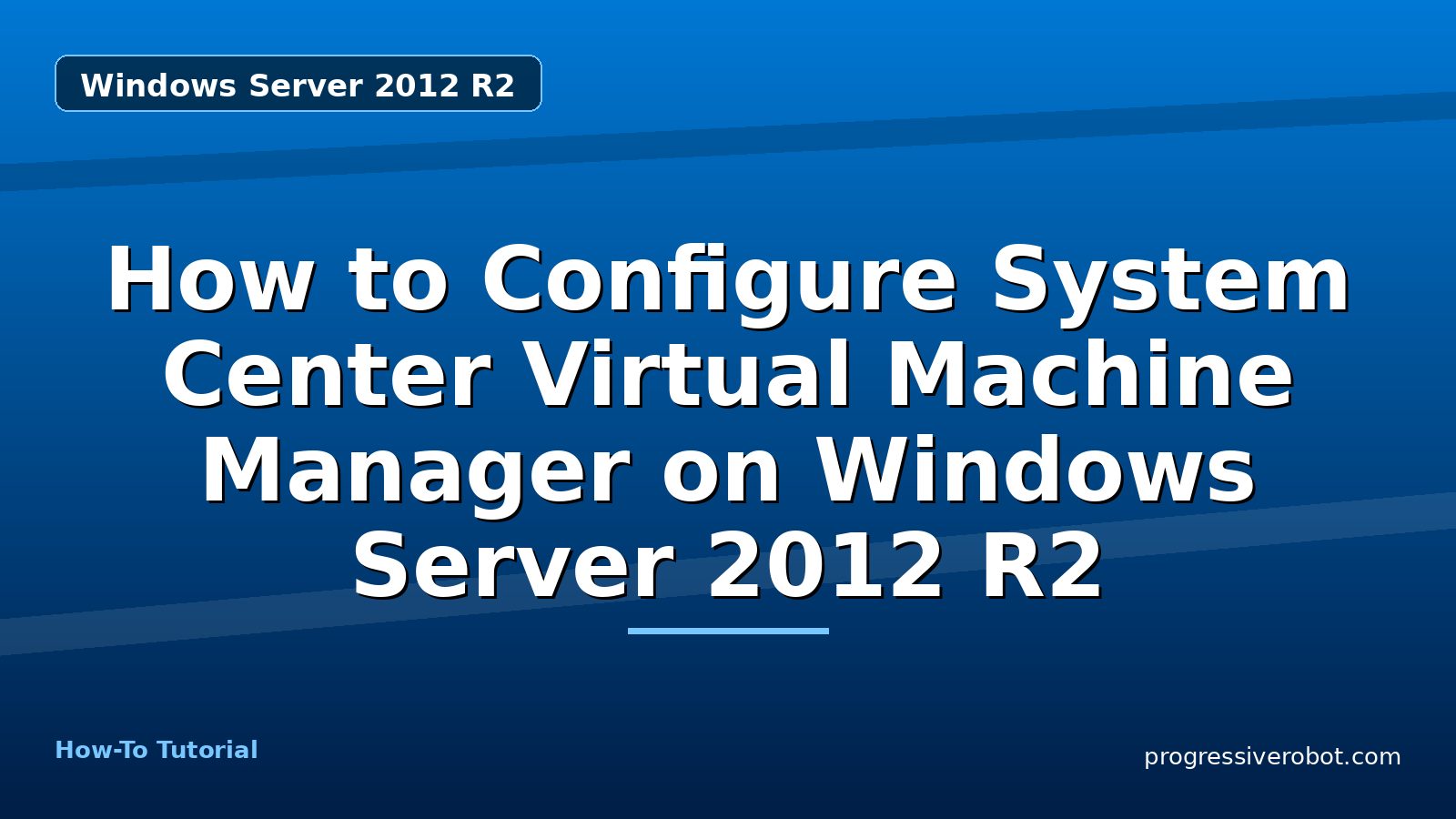 How to Configure System Center Virtual Machine Manager on Windows Server 2012 R2 — step-by-step Windows Server 2012 R2 tutorial on Progressive Robot