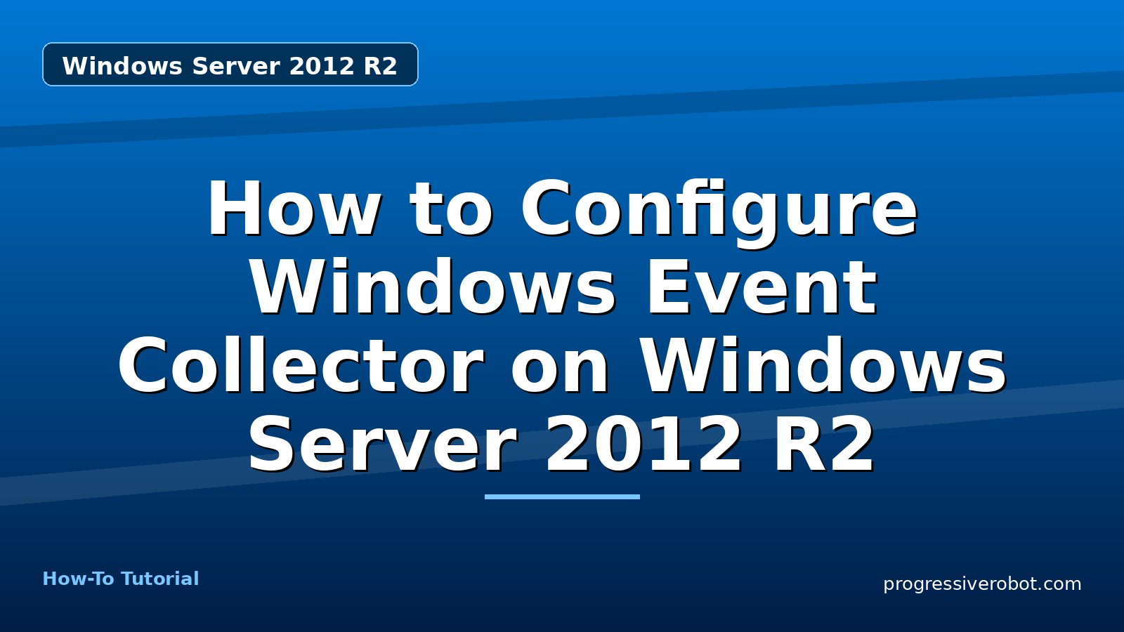 How to Configure Windows Event Collector on Windows Server 2012 R2 — step-by-step Windows Server 2012 R2 tutorial on Progressive Robot