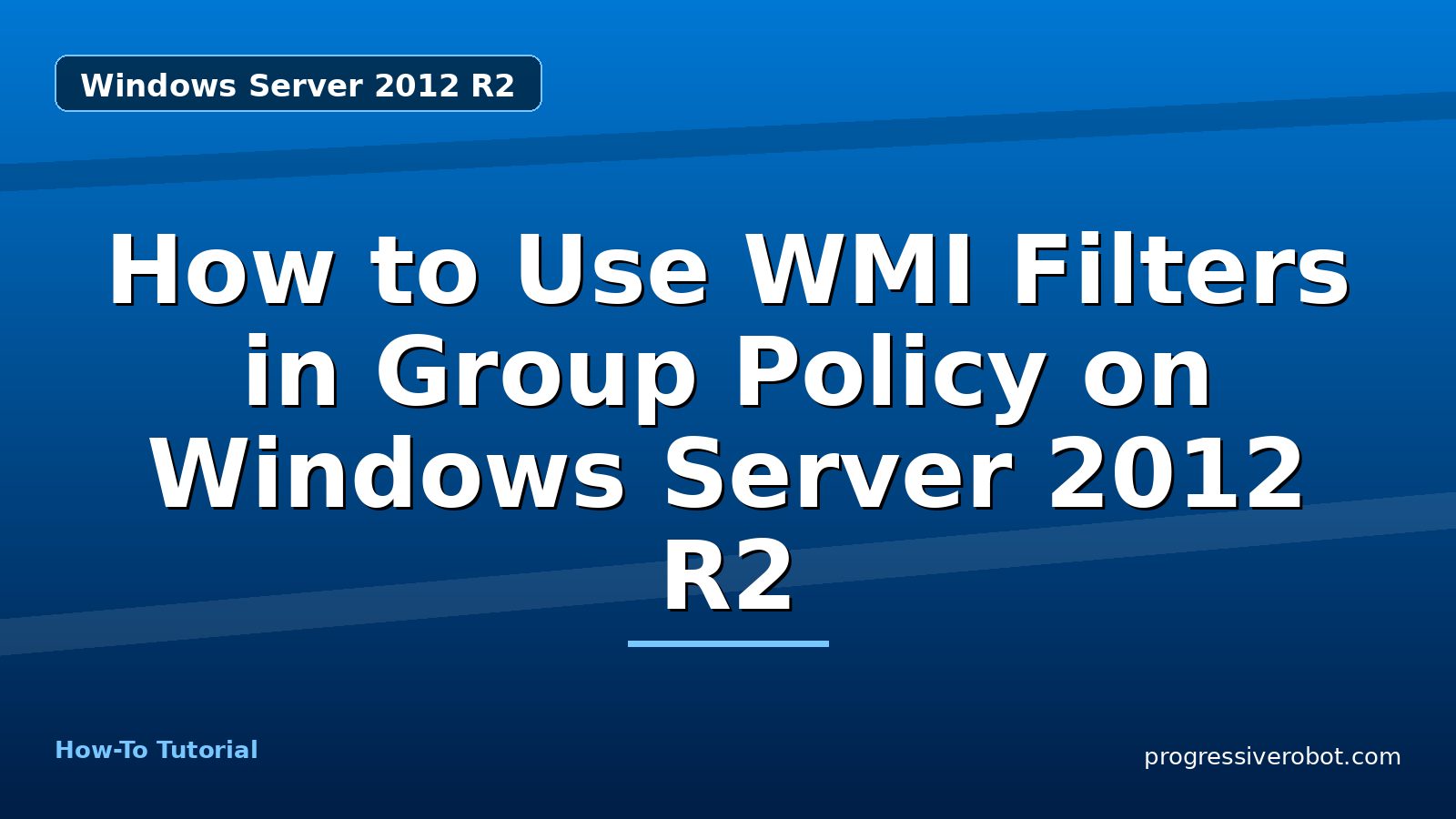 How to Use WMI Filters in Group Policy on Windows Server 2012 R2 — step-by-step Windows Server 2012 R2 tutorial on Progressive Robot
