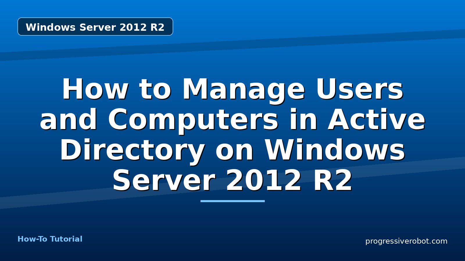 How to Manage Users and Computers in Active Directory on Windows Server 2012 R2 — step-by-step Windows Server 2012 R2 tutorial on Progressive Robot