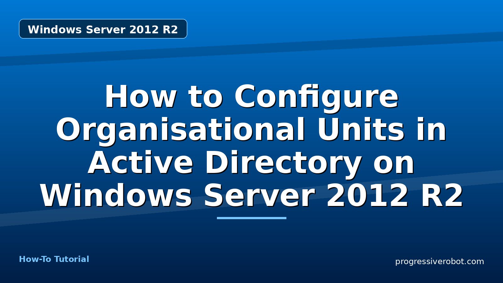 How to Configure Organisational Units in Active Directory on Windows Server 2012 R2 — step-by-step Windows Server 2012 R2 tutorial on Progressive Robot