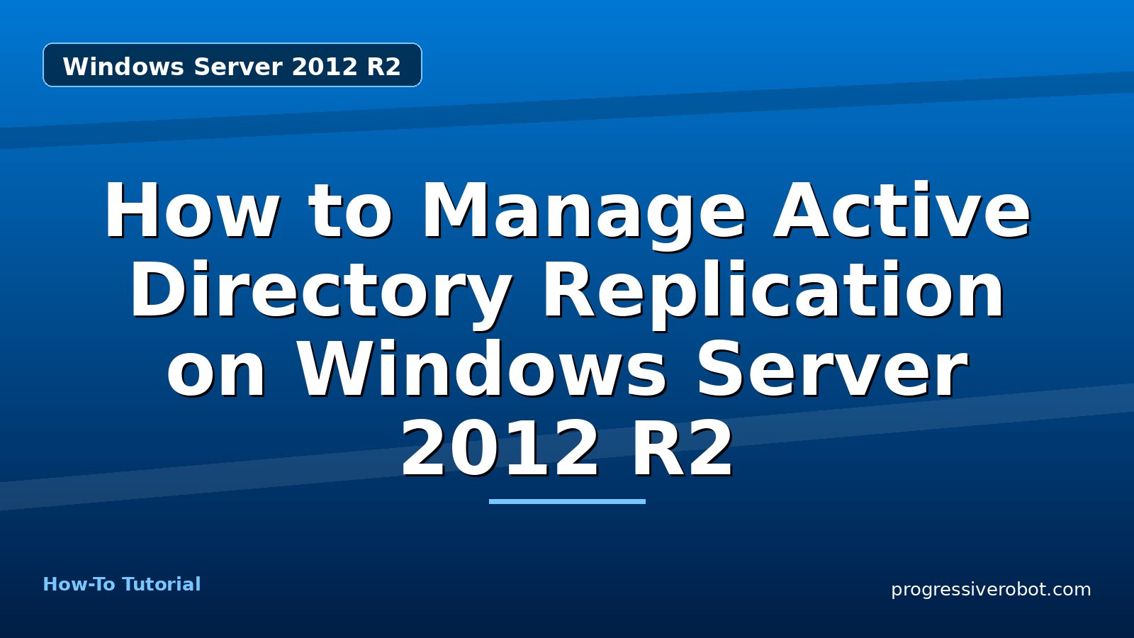 How to Manage Active Directory Replication on Windows Server 2012 R2 — step-by-step Windows Server 2012 R2 tutorial on Progressive Robot