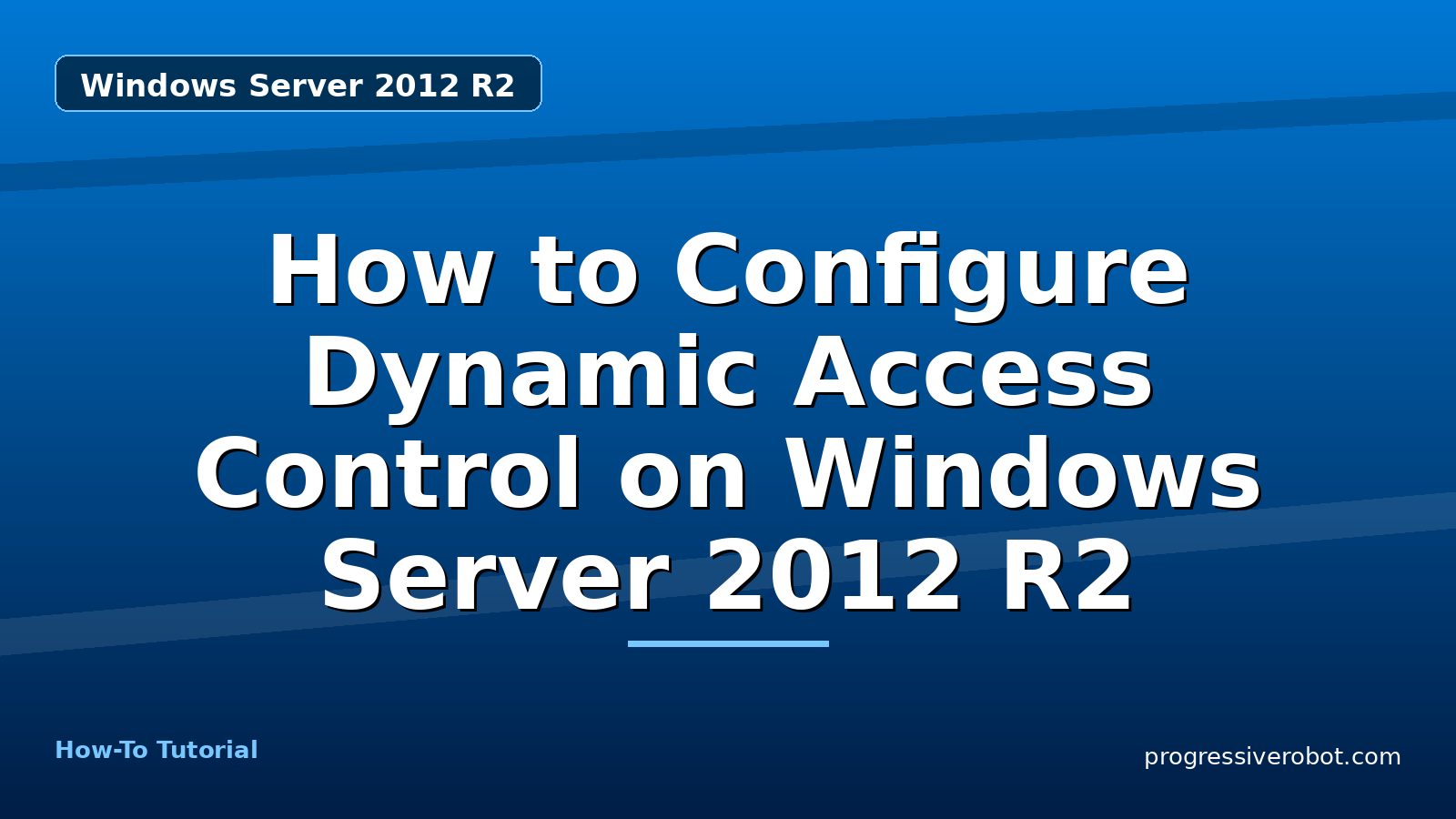 How to Configure Dynamic Access Control on Windows Server 2012 R2 — step-by-step Windows Server 2012 R2 tutorial on Progressive Robot
