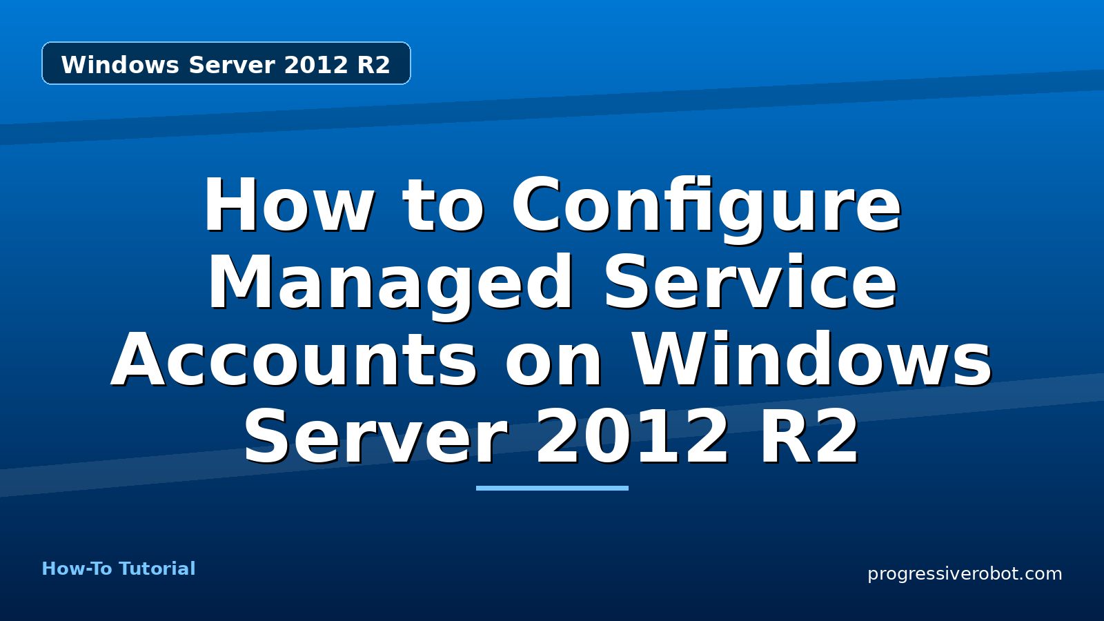How to Configure Managed Service Accounts on Windows Server 2012 R2 — step-by-step Windows Server 2012 R2 tutorial on Progressive Robot