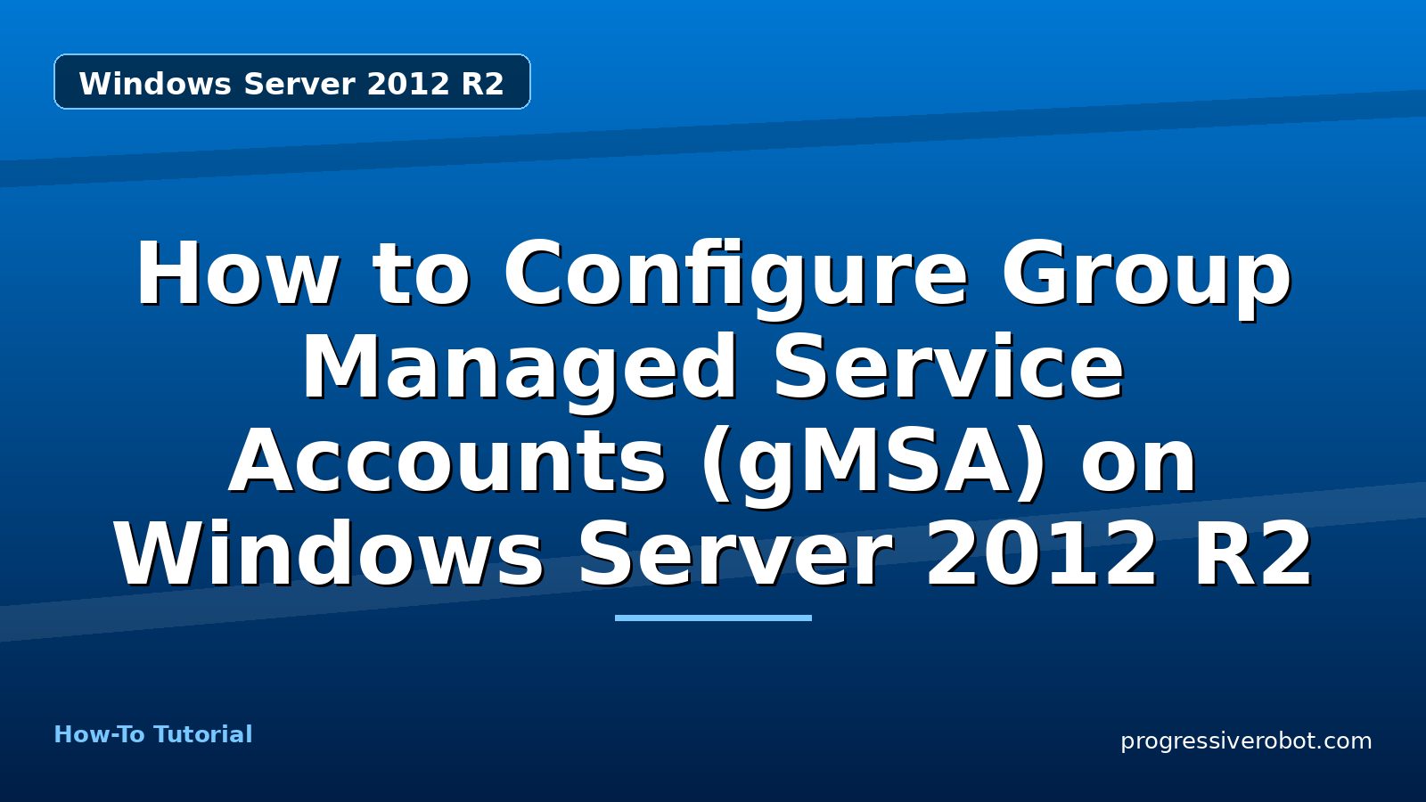 How to Configure Group Managed Service Accounts (gMSA) on Windows Server 2012 R2 — step-by-step Windows Server 2012 R2 tutorial on Progressive Robot