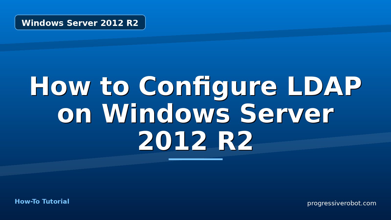 How to Configure LDAP on Windows Server 2012 R2 — step-by-step Windows Server 2012 R2 tutorial on Progressive Robot
