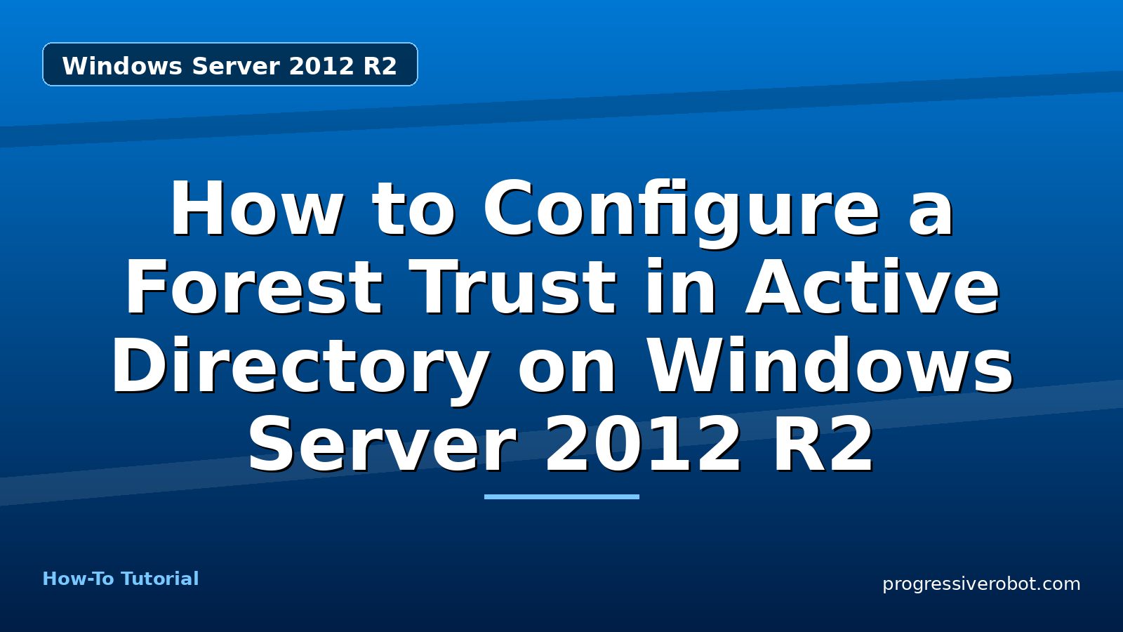 How to Configure a Forest Trust in Active Directory on Windows Server 2012 R2 — step-by-step Windows Server 2012 R2 tutorial on Progressive Robot