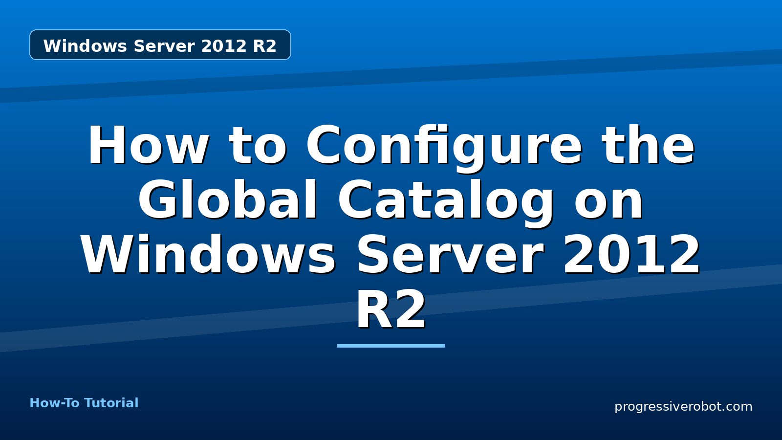 How to Configure the Global Catalog on Windows Server 2012 R2 — step-by-step Windows Server 2012 R2 tutorial on Progressive Robot