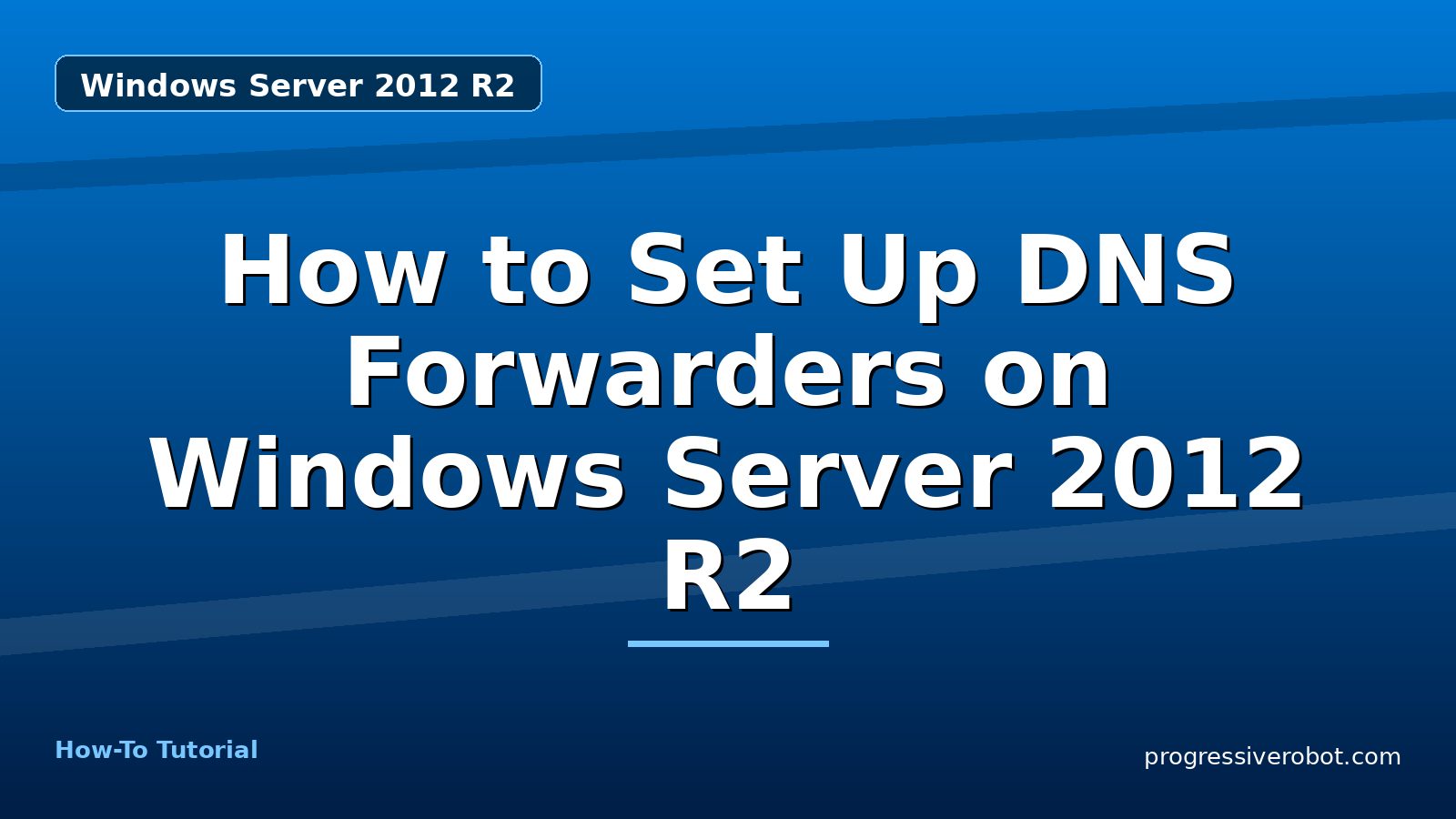 How to Set Up DNS Forwarders on Windows Server 2012 R2 — step-by-step Windows Server 2012 R2 tutorial on Progressive Robot